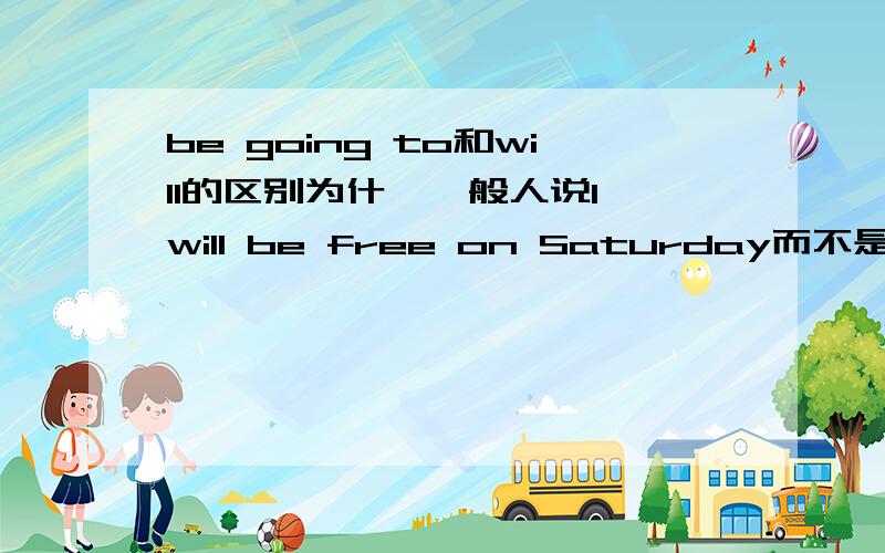 be going to和will的区别为什麽一般人说I will be free on Saturday而不是I am going to be free on Saturday