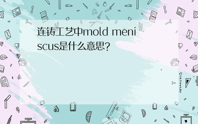 连铸工艺中mold meniscus是什么意思?