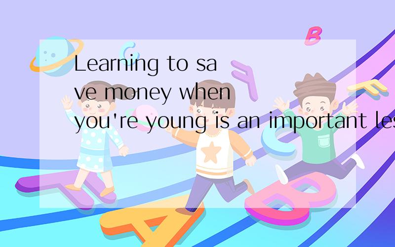 Learning to save money when you're young is an important lesson.文章或答案