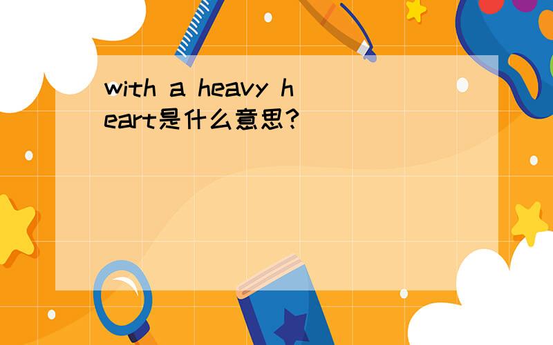 with a heavy heart是什么意思?