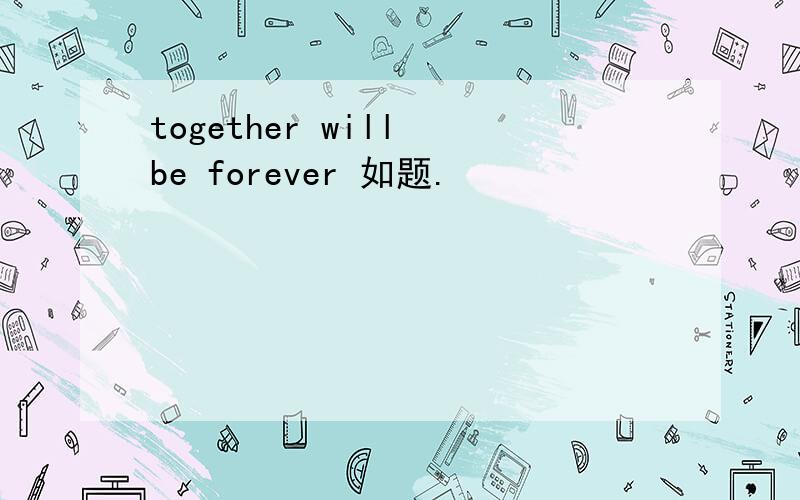 together will be forever 如题.