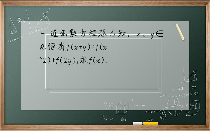 一道函数方程题已知：x、y∈R,恒有f(x+y)=f(x^2)+f(2y),求f(x).