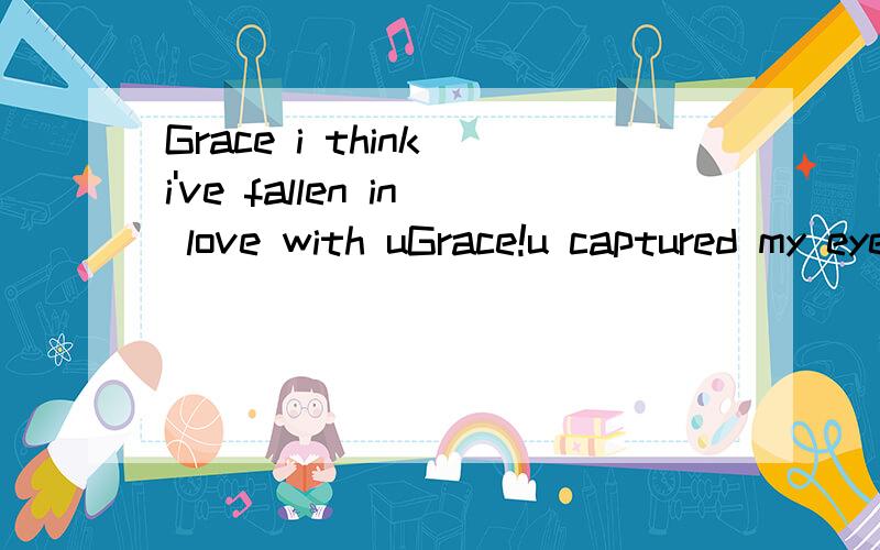 Grace i think i've fallen in love with uGrace!u captured my eyes then my heart followed as first time i met u.what a shame that i,ike most shy boy shared,didn't know how to explore u made me far from u and the time worked so long.one year passed,u ne