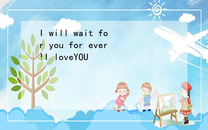 I will wait for you for ever!I loveYOU
