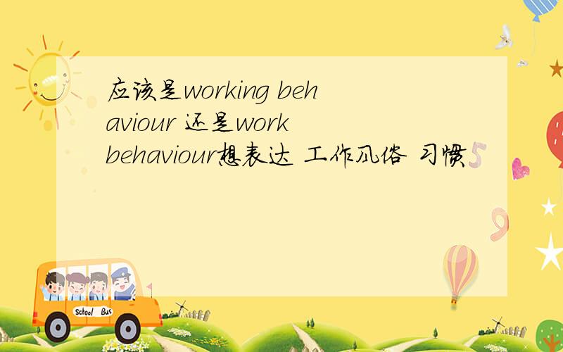应该是working behaviour 还是work behaviour想表达 工作风俗 习惯