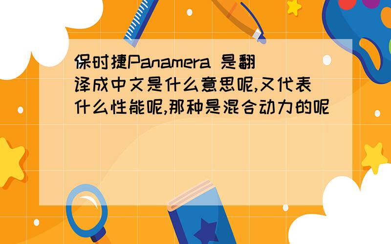 保时捷Panamera 是翻译成中文是什么意思呢,又代表什么性能呢,那种是混合动力的呢