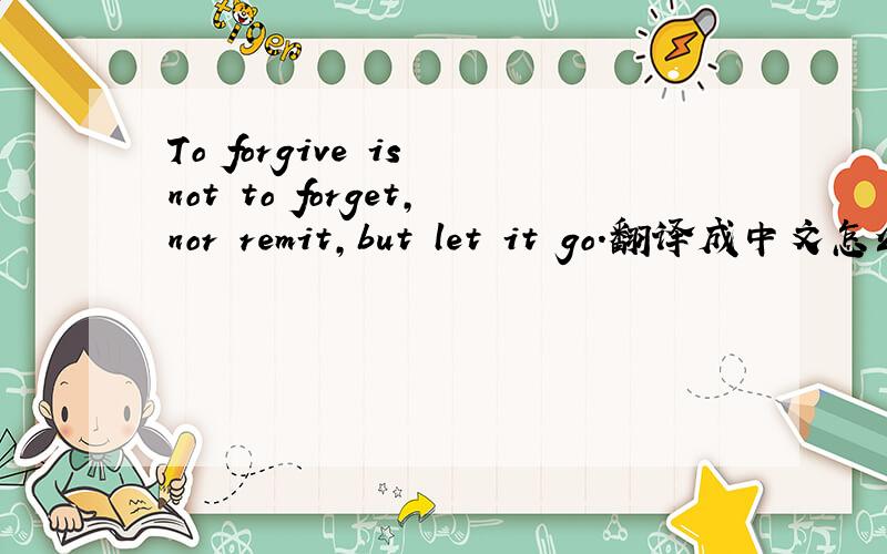 To forgive is not to forget,nor remit,but let it go.翻译成中文怎么说