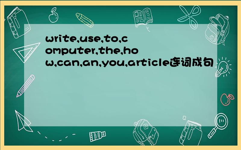 write,use,to,computer,the,how,can,an,you,article连词成句