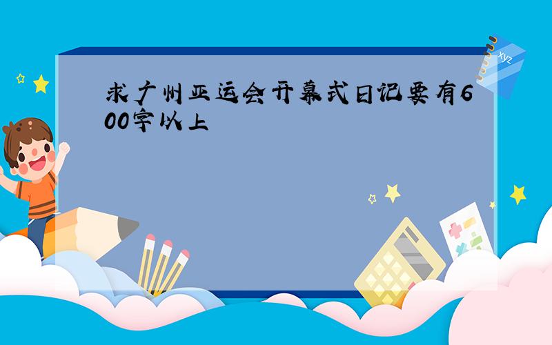 求广州亚运会开幕式日记要有600字以上