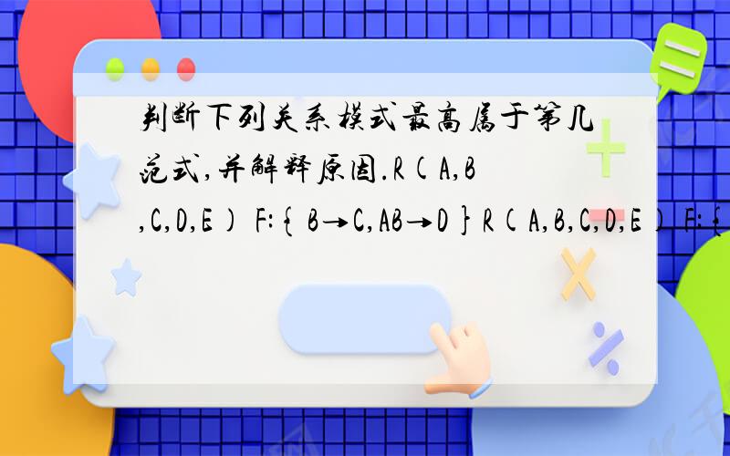 判断下列关系模式最高属于第几范式,并解释原因.R(A,B,C,D,E) F:{B→C,AB→D}R(A,B,C,D,E) F:{AB→C,B→D,D→E}R(A,B,C,D,E) F:{ABE→C,CB→D}R(A,B,C,D,E) F:{AB→C,AB→D,C→E,E→C}R(A,B,C,D,E) F:{AB→C,C→B,C→D,AB→E}