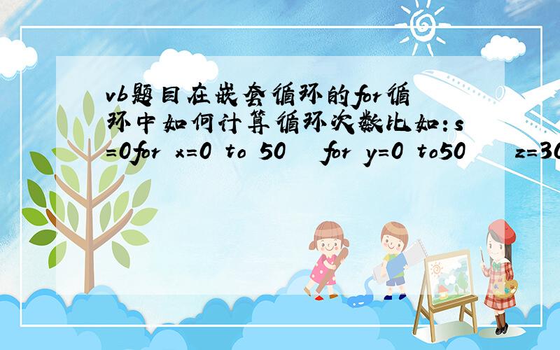 vb题目在嵌套循环的for循环中如何计算循环次数比如：s=0for x=0 to 50   for y=0 to50    z=30-x-y    if x 2*y 5*z=100  and z>=0   then  s=s 1  next ynext x