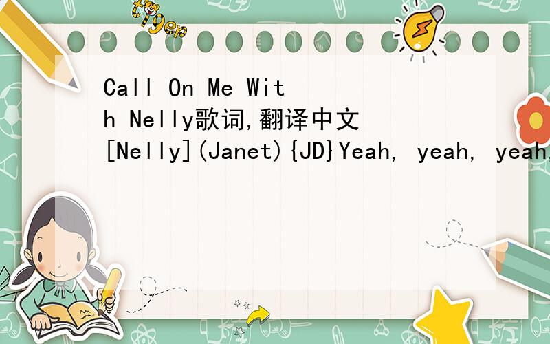 Call On Me With Nelly歌词,翻译中文[Nelly](Janet){JD}Yeah, yeah, yeah, huh, huh, huhCmon, yeah, yeah, yeah, yeah, yeahSing it for me (Uh-hu, uh-hu)Yeah, OH, yeah (uh-hu, uh-hu, uh-hu)Everybody come on (Uh-hu, uh-hu)Yeah, yeah, yah {Yall know wha