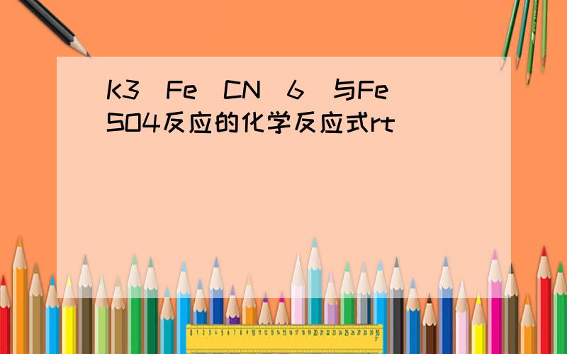 K3[Fe(CN)6]与FeSO4反应的化学反应式rt