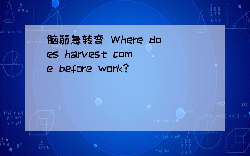 脑筋急转弯 Where does harvest come before work?