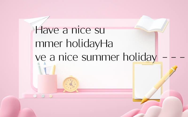 Have a nice summer holidayHave a nice summer holiday ---------_________ A;You too B;All right C;No promble 选哪个,请说明理由,