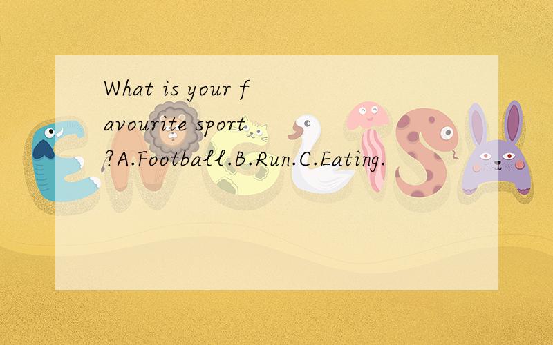 What is your favourite sport?A.Football.B.Run.C.Eating.