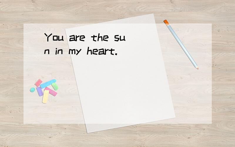 You are the sun in my heart.