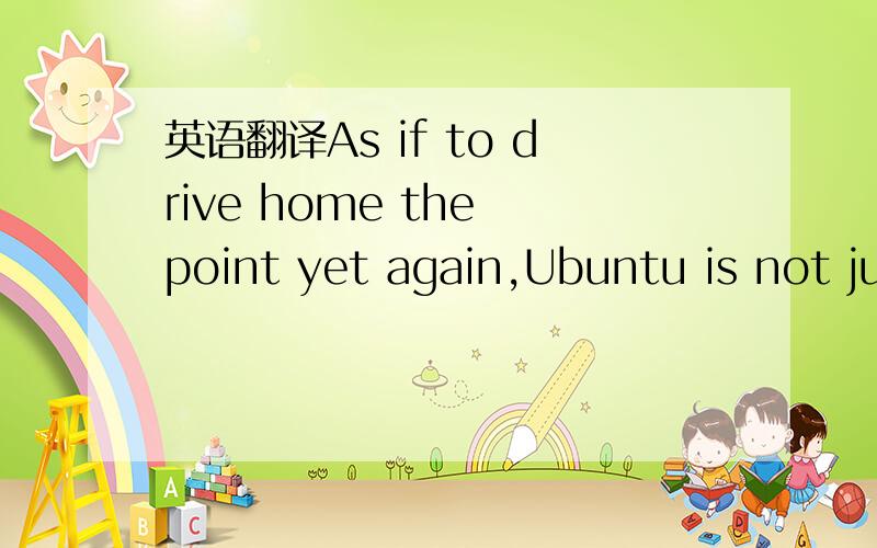 英语翻译As if to drive home the point yet again,Ubuntu is not just for use in the office or home library by those with business,art ,or geeky things in mind.