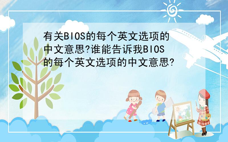 有关BIOS的每个英文选项的中文意思?谁能告诉我BIOS的每个英文选项的中文意思?