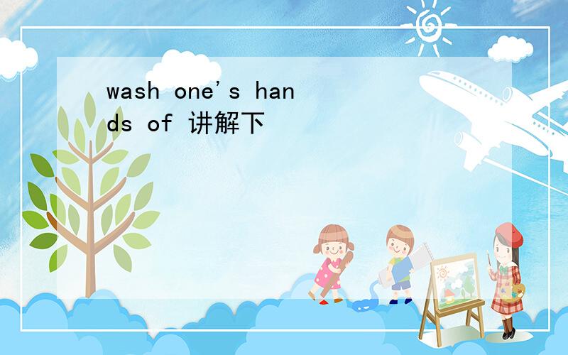 wash one's hands of 讲解下