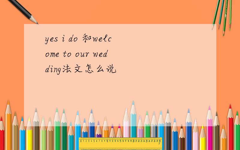 yes i do 和welcome to our wedding法文怎么说