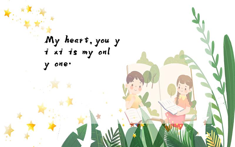 My heart,you yi xi is my only one.