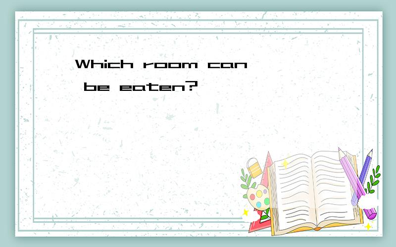 Which room can be eaten?