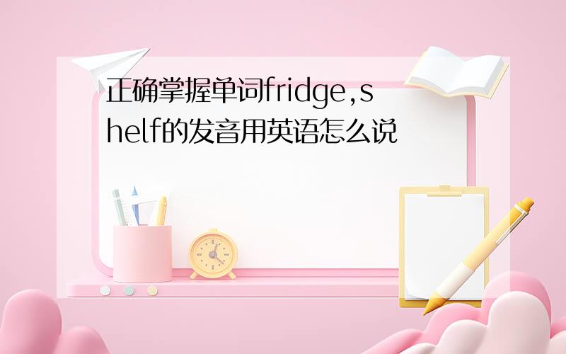 正确掌握单词fridge,shelf的发音用英语怎么说