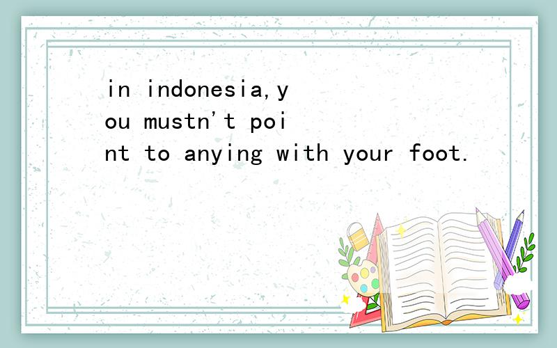 in indonesia,you mustn't point to anying with your foot.