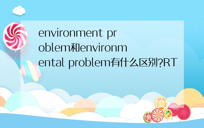 environment problem和environmental problem有什么区别?RT