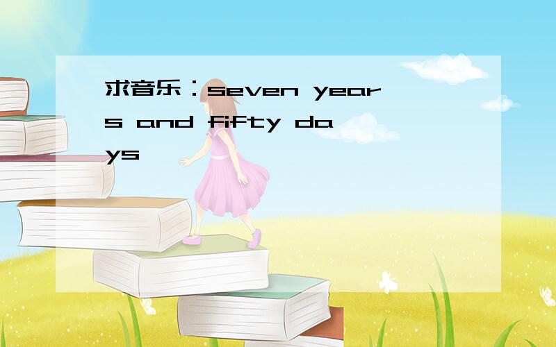求音乐：seven years and fifty days
