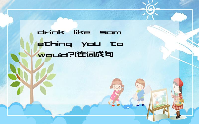 drink,like,something,you,to,wouid?[连词成句】