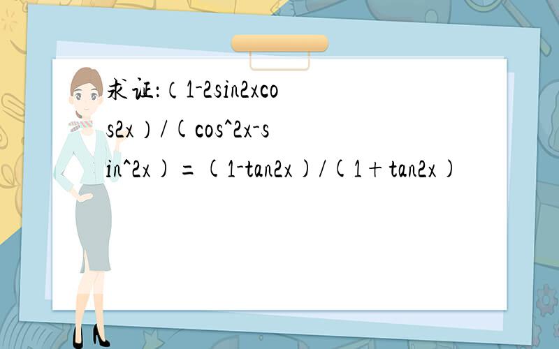 求证：（1-2sin2xcos2x）/(cos^2x-sin^2x)=(1-tan2x)/(1+tan2x)