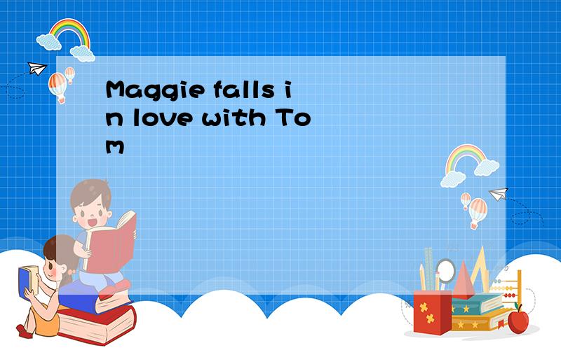 Maggie falls in love with Tom