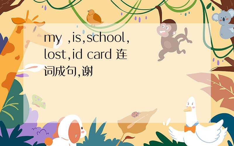 my ,is,school,lost,id card 连词成句,谢