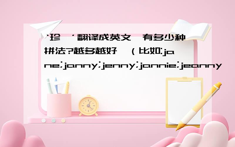 ‘珍妮’翻译成英文,有多少种拼法?越多越好…（比如:jane;janny;jenny;jannie;jeanny…）