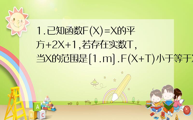 1.已知函数F(X)=X的平方+2X+1,若存在实数T,当X的范围是[1.m].F(X+T)小于等于X恒成立.则实数M的最大值为