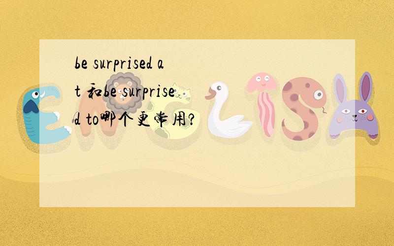 be surprised at 和be surprised to哪个更常用?