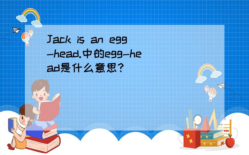 Jack is an egg-head.中的egg-head是什么意思?