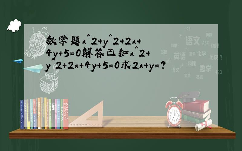 数学题x^2+y^2+2x+4y+5=0解答已知x^2+y^2+2x+4y+5=0求2x+y=?