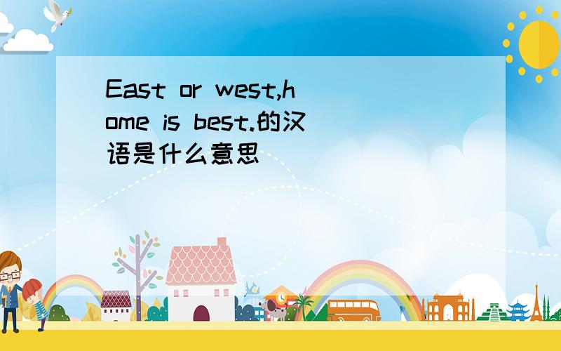 East or west,home is best.的汉语是什么意思