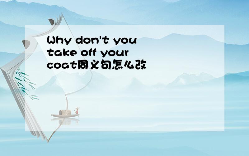 Why don't you take off your coat同义句怎么改