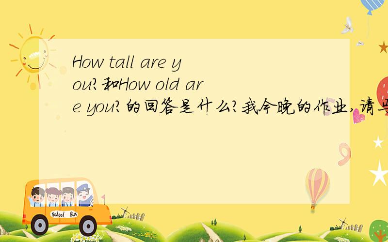 How tall are you?和How old are you?的回答是什么?我今晚的作业,请马上回答.