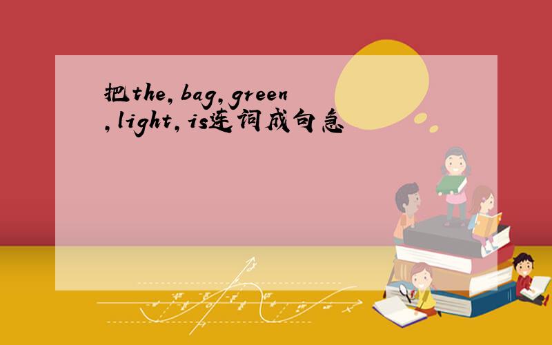 把the,bag,green,light,is连词成句急