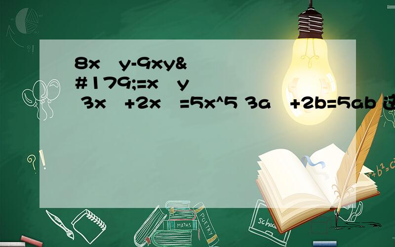 8x³y-9xy³=x³y 3x³+2x²=5x^5 3a²+2b=5ab 这些合并同类项哪些是正确的