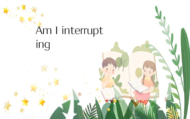 Am I interrupting