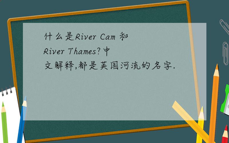 什么是River Cam 和River Thames?中文解释,都是英国河流的名字.