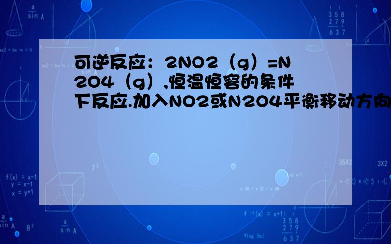 可逆反应：2NO2（g）=N2O4（g）,恒温恒容的条件下反应.加入NO2或N2O4平衡移动方向应按浓度还是压强判断五三上说应以浓度为主、但是又说什么最终影响相同.说无论加入NO2还是N2O4.NO2的百分含