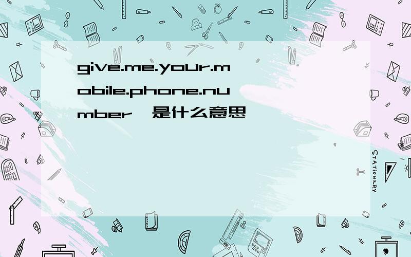 give.me.your.mobile.phone.number,是什么意思