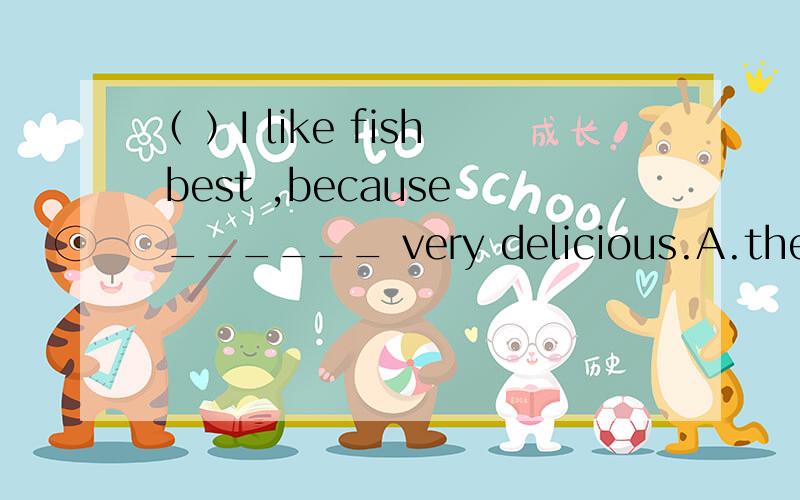 （ ）I like fish best ,because ______ very delicious.A.they're B.its C.it tastes D.they taste要原因